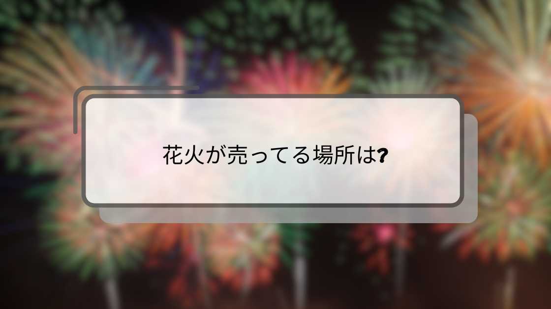 花火が売ってる場所は?