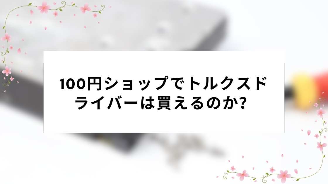 100円ショップでトルクスドライバーは買えるのか?安価なトルクスドライバーの種類、サイズ、使い勝手について正直なレビュー