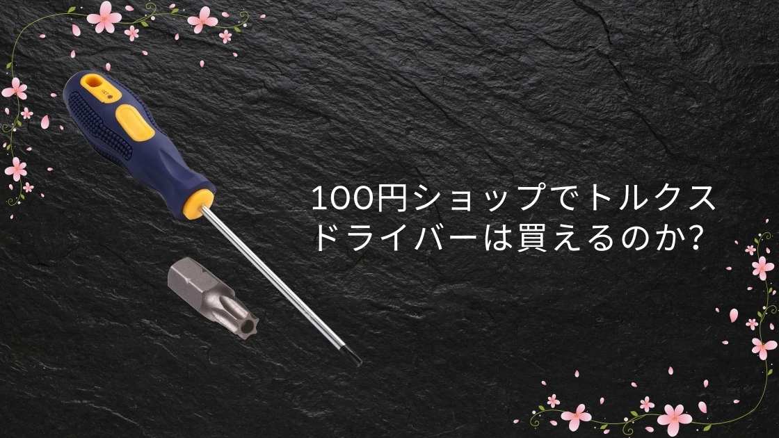 100円ショップでトルクスドライバーは買えるのか？安価なトルクスドライバーの種類、サイズ、使い勝手について正直なレビュー