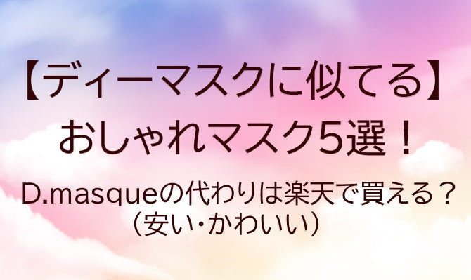 ディーマスク|D.masqueに似てるおしゃれマスク5選！代わりの安い・可愛いマスクは？