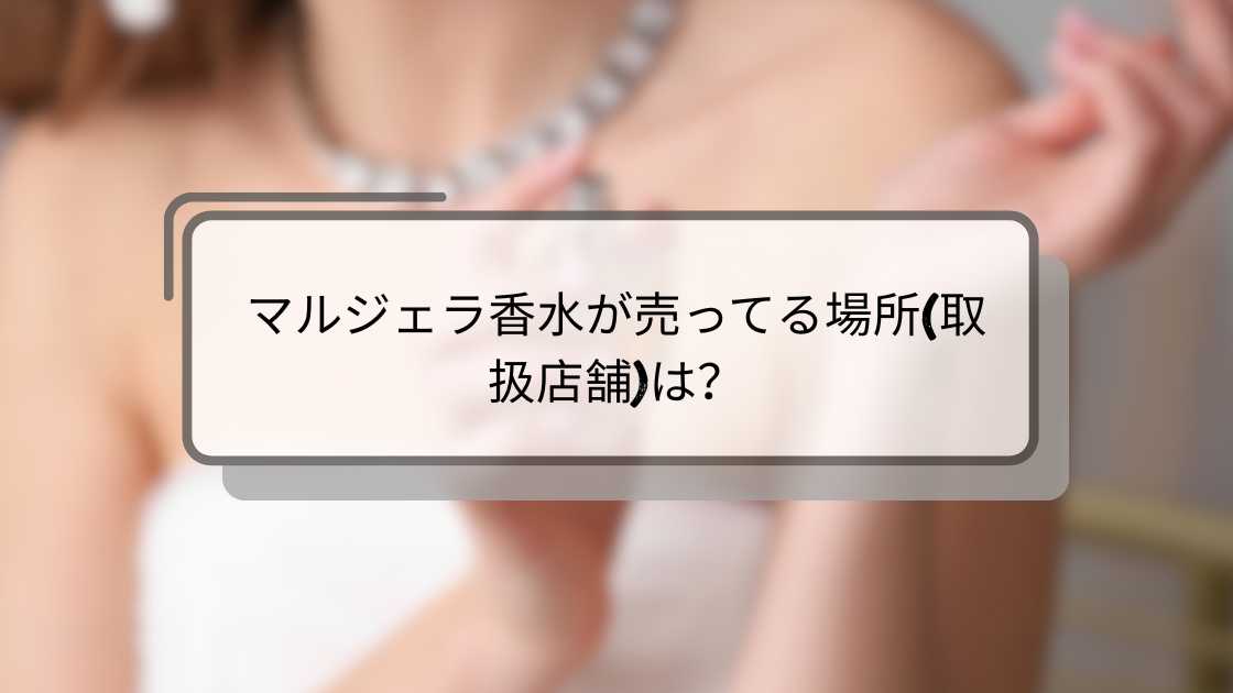 マルジェラ香水が売ってる場所(取扱店舗)は?東京や大阪のドンキや伊勢丹(百貨店)等どこで買える?