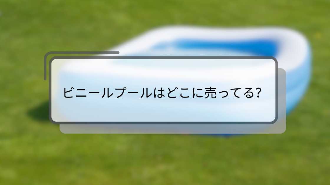 ビニールプールはどこに売ってる?