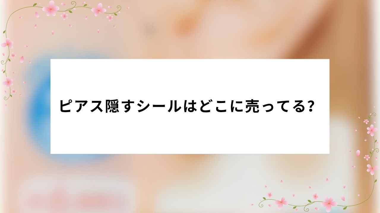 ピアス隠すシールはどこに売ってる?売ってる場所(販売店)は?