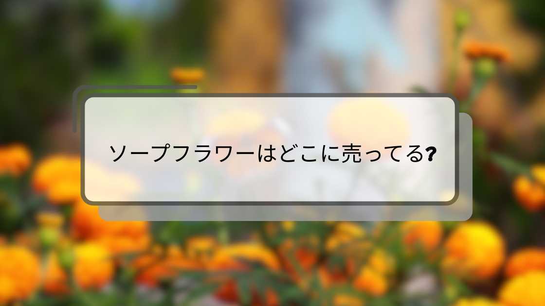 ソープフラワーはどこに売ってる?