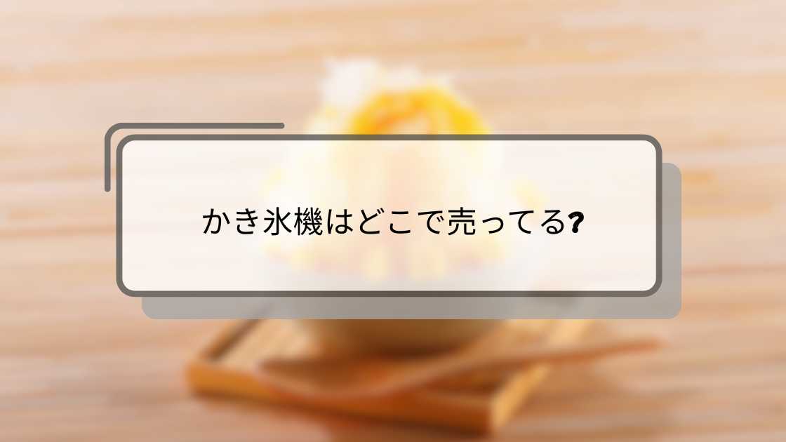 かき氷機はどこで売ってる?
