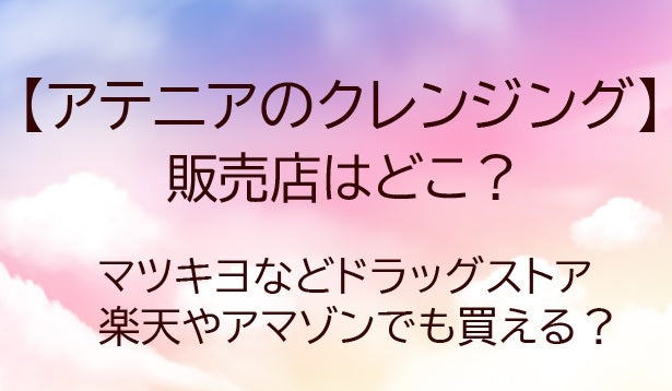 アテニアのクレンジングどこで買える？2026年最新の販売店と通販情報まとめ