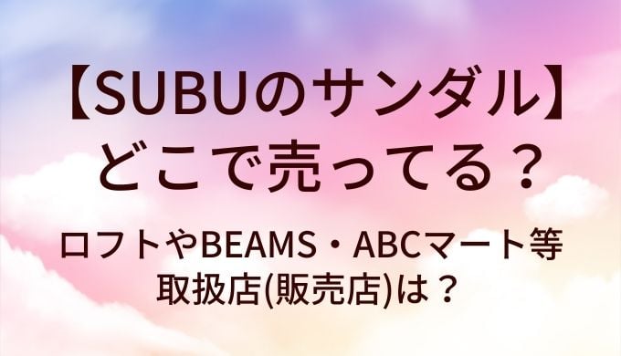 SUBUのサンダルはどこで売ってる？ロフト・BEAMS・ABCマートの取扱店まとめ【2026年最新】