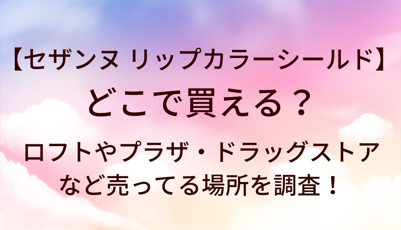 セザンヌ のリップカラーシールドどこで買える?ロフト/プラザ/ドラッグストア売ってる場所は?