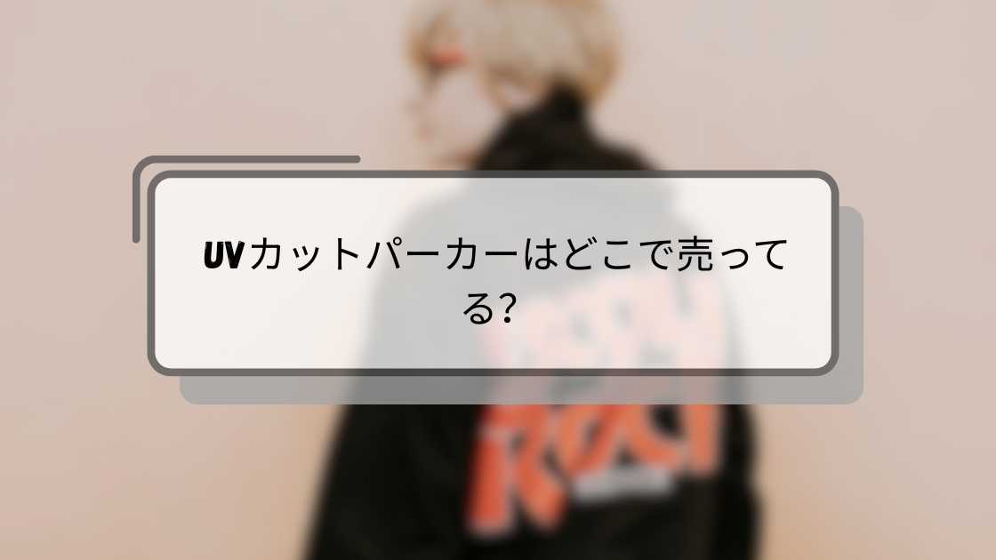 UVカットパーカーはどこで売ってる?