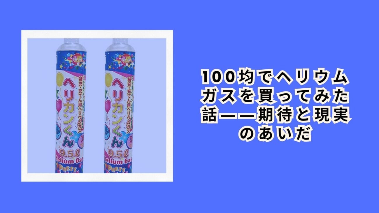 100均でヘリウムガスを買ってみた話――期待と現実のあいだ