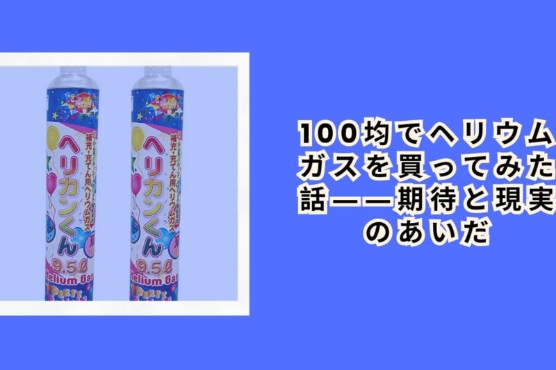 100均でヘリウムガスを買ってみた話――期待と現実のあいだ