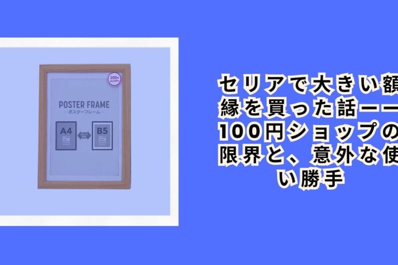 セリアで大きい額縁を買った話——100円ショップの限界と、意外な使い勝手