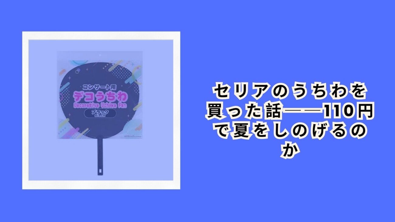セリアのうちわを買った話──110円で夏をしのげるのか